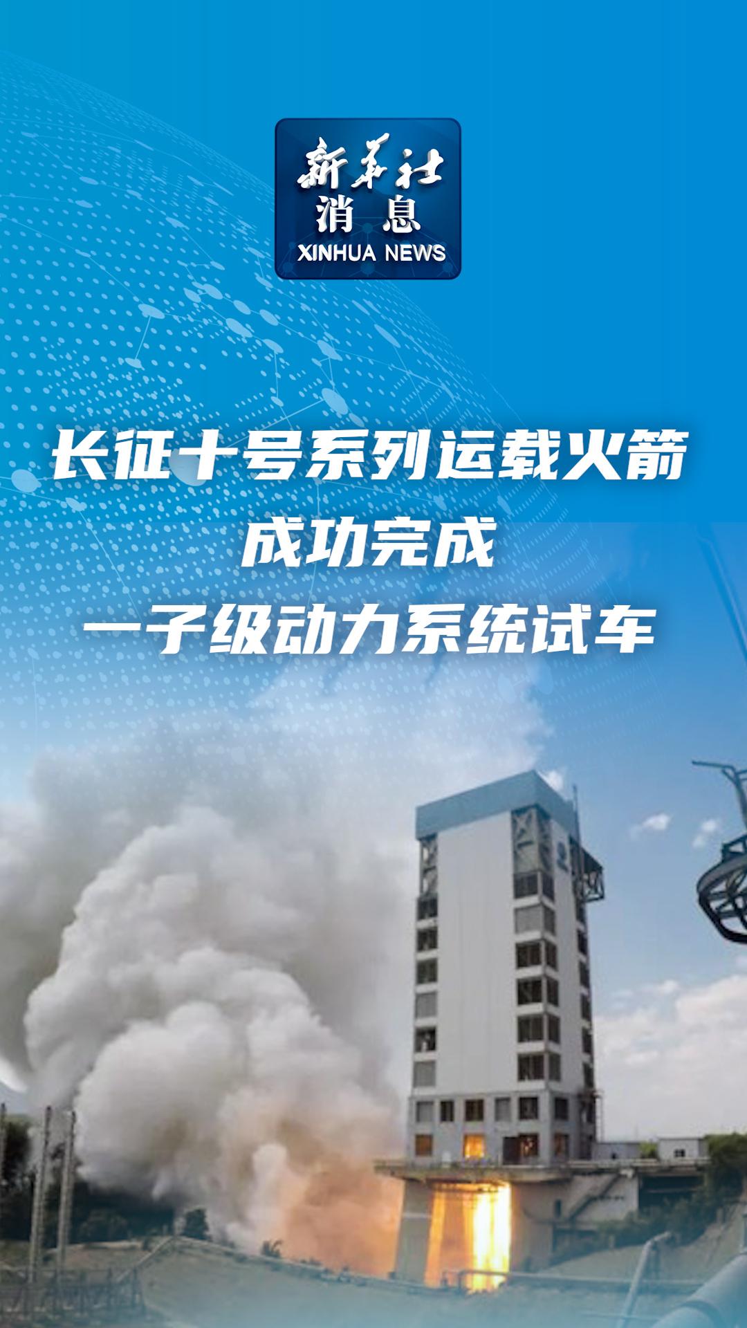 新华社消息|长征十号系列运载火箭成功完成一子级动力系统试车