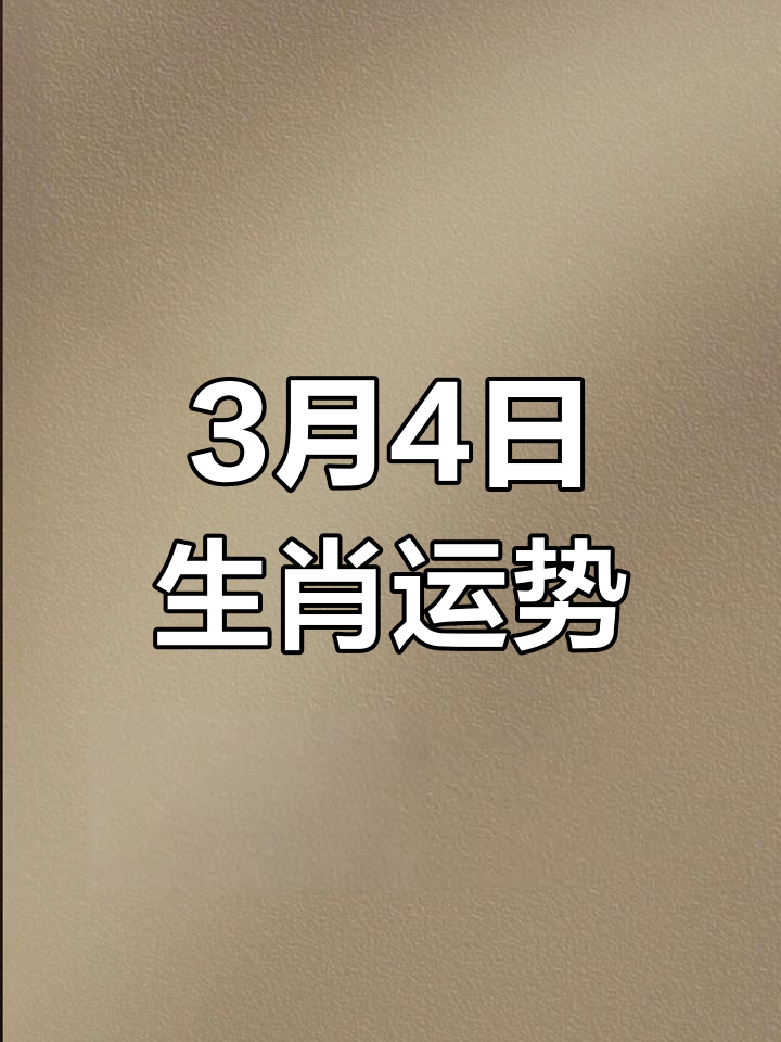 今天3月4日生肖运势如何(2021年3月4日生肖)