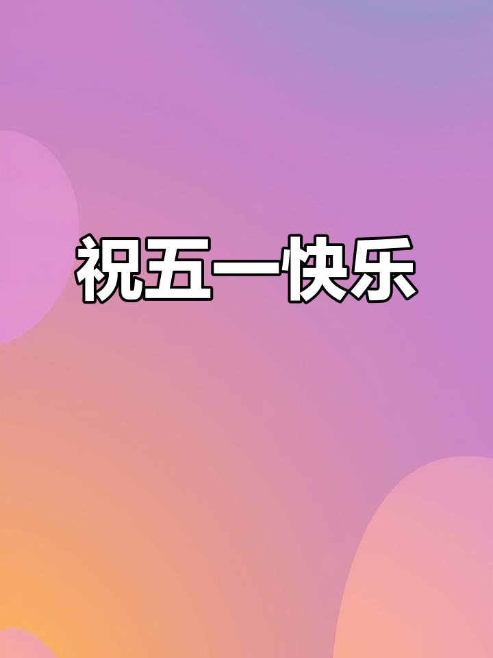 五一劳动节快乐,愿你享受美好时光!