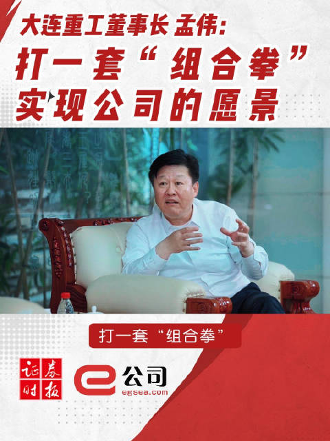 大连重工董事长 孟伟:打一套"组合拳"实现公司的愿景