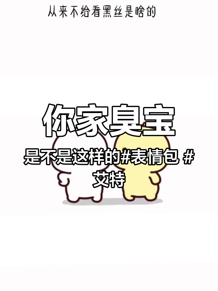 你家臭宝是不是这样的 表情包 艾特你想艾特的人 热门 每帧都是表情包