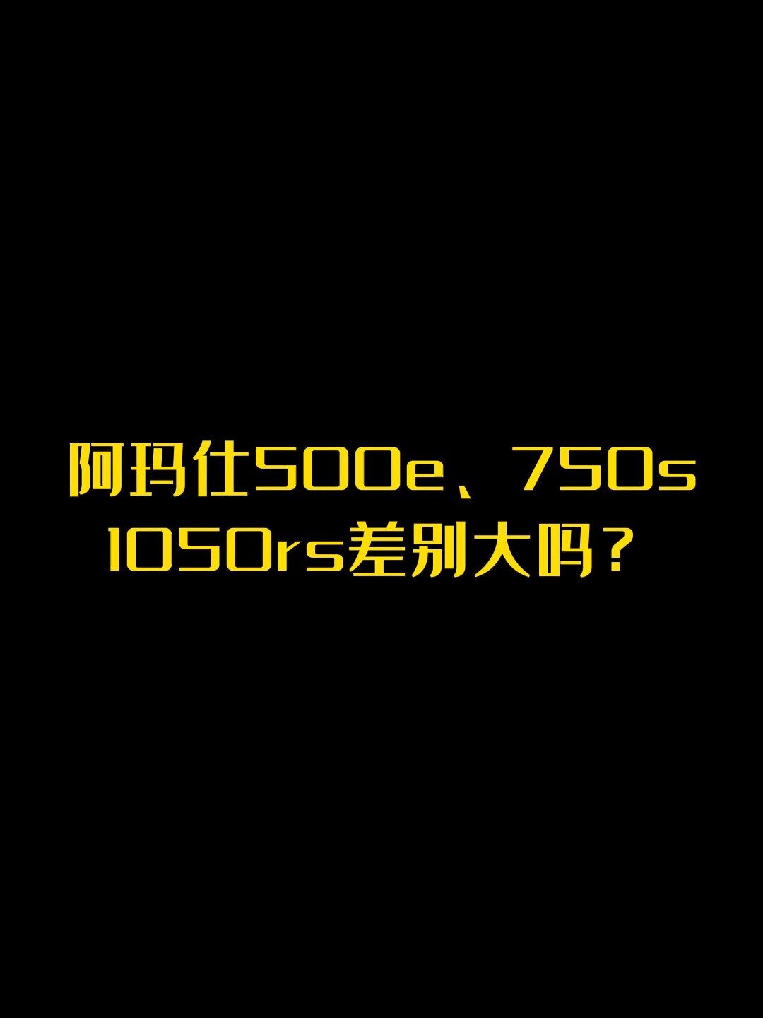 阿玛仕500e,750s,1050rs之间有什么区别?