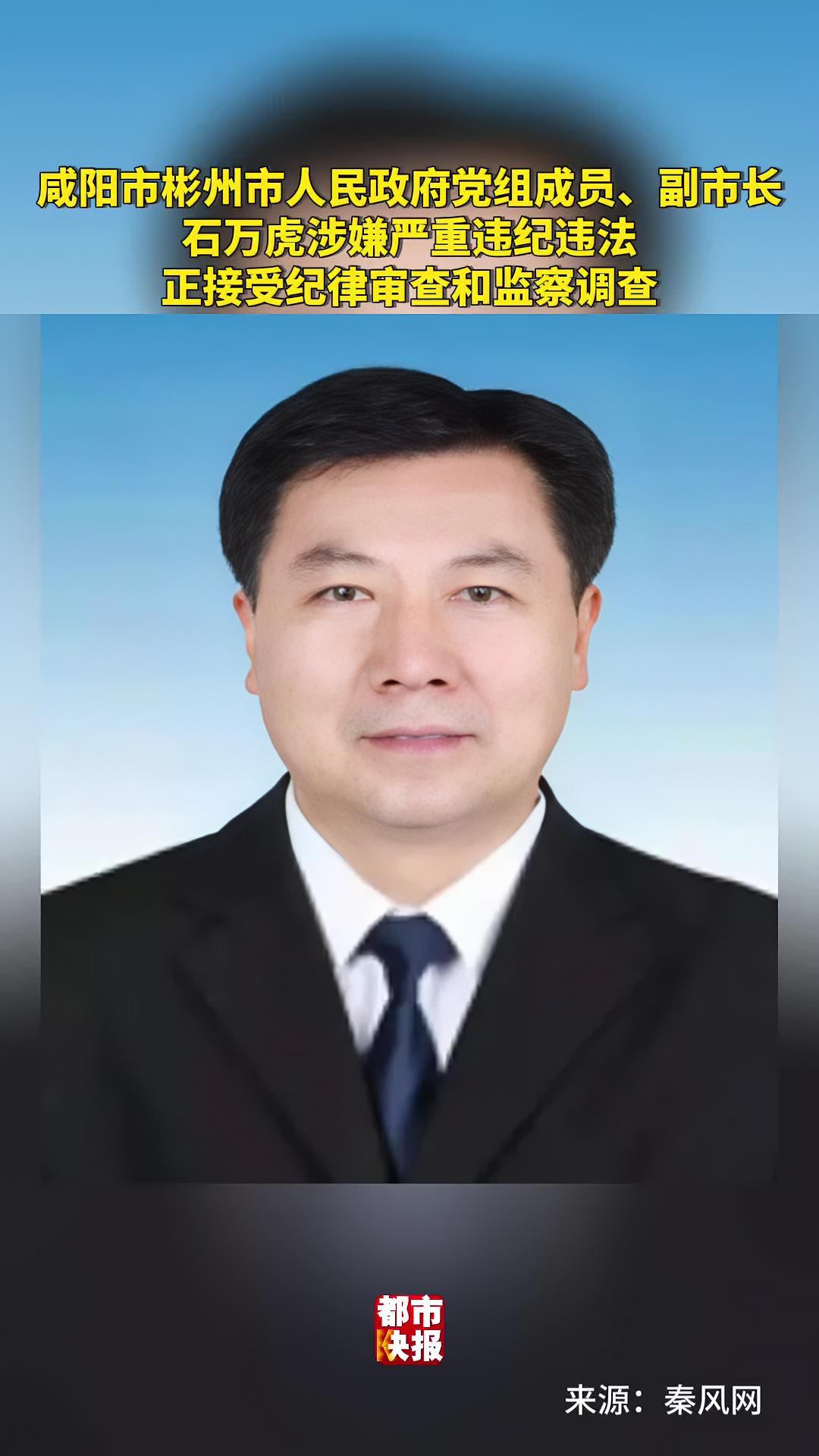 咸阳市彬州市人民政府党组成员,副市长石万虎涉嫌严重违纪违法正接受