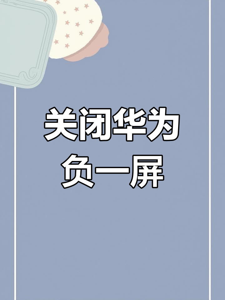 华为负一屏的资讯怎么关闭(华为手机怎么关掉负一屏的资讯)