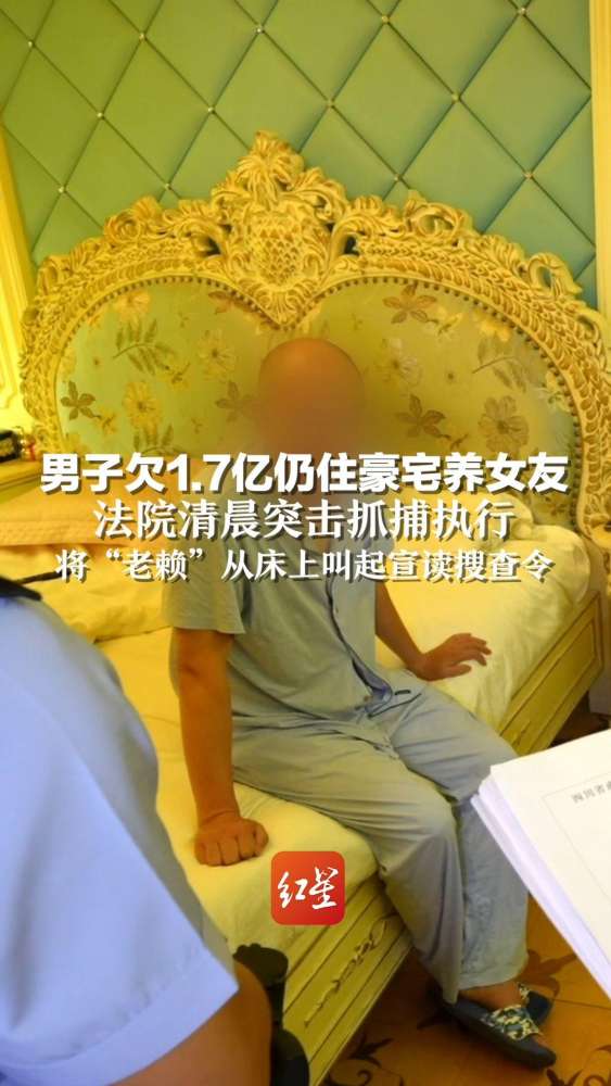 男子欠1.7亿仍住豪宅养女友,法院清晨突击抓捕执行,将“老赖”从床上叫起宣读搜查令