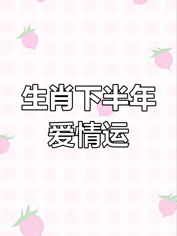 下半年爱情运势爆棚的生肖(下半年爱情运势爆棚的生肖是什么)
