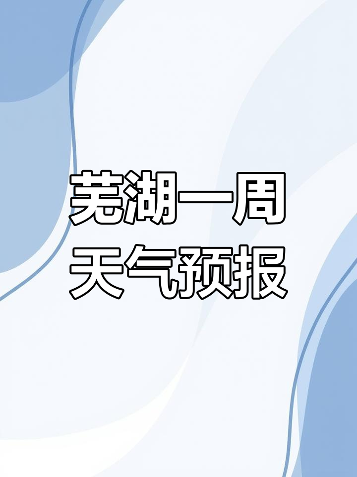 芜湖未来一周天气预报:晴雨交替,清明假期有雨