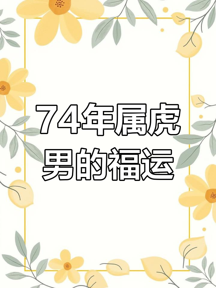 74年生肖男虎年运势如何(74年虎男一生运势)