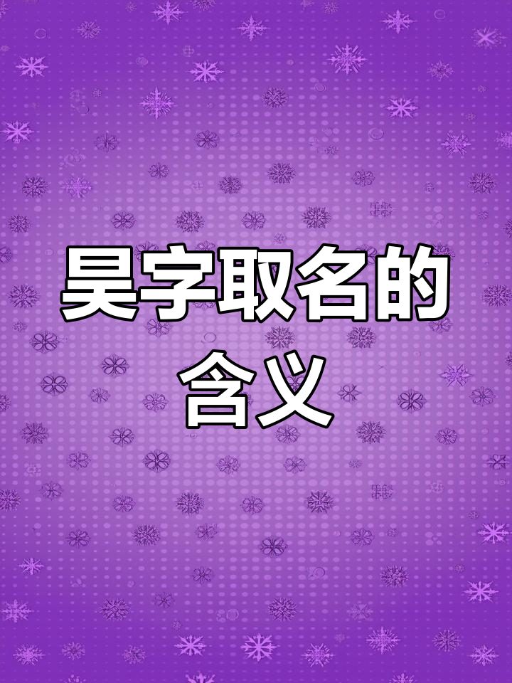 名字中的"昊"字到底代表什么?解读昊字的寓意与命运