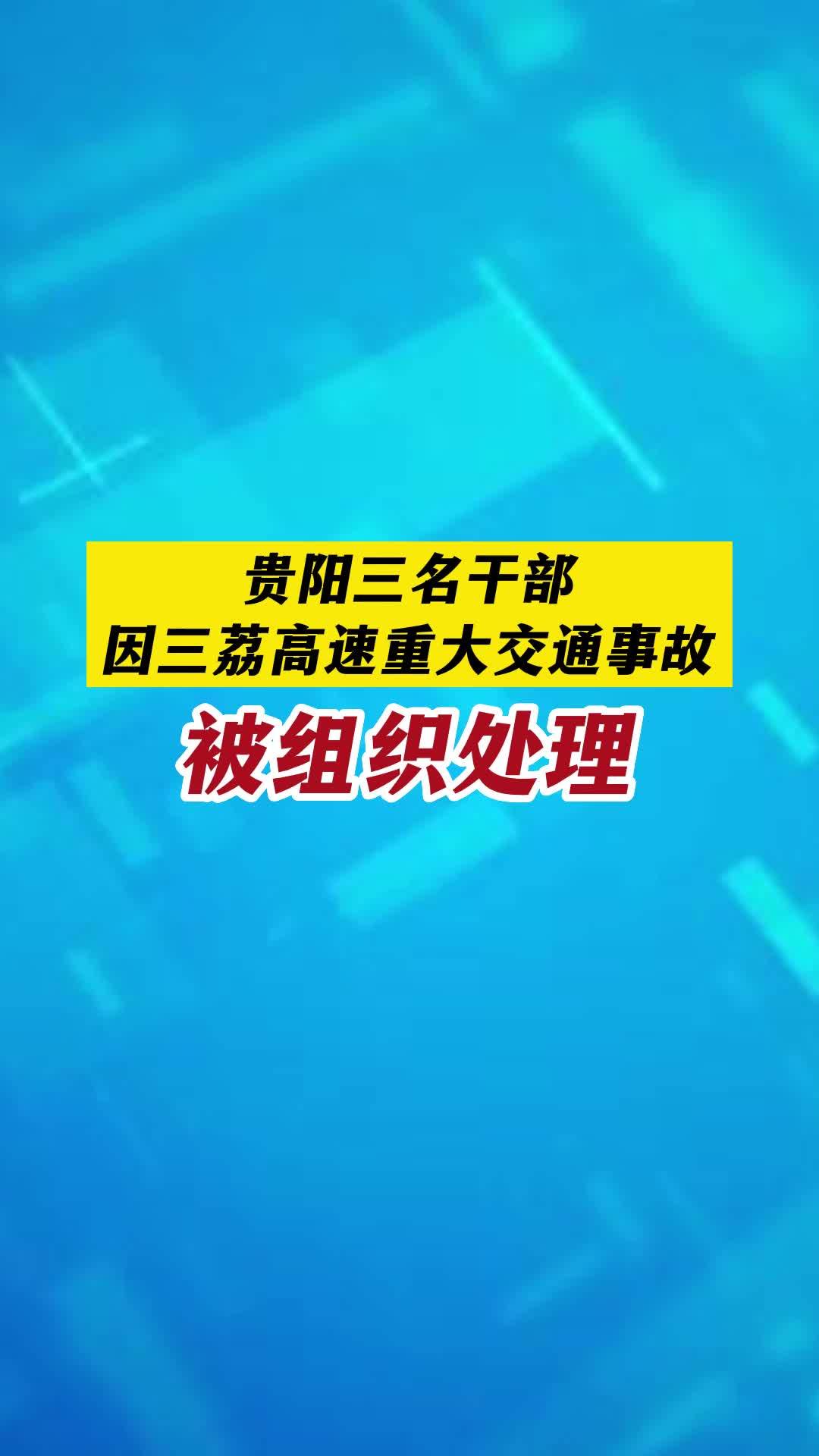 贵阳三名干部因三荔高速重大交通事故被组织处理关注本土疫情疫情最新