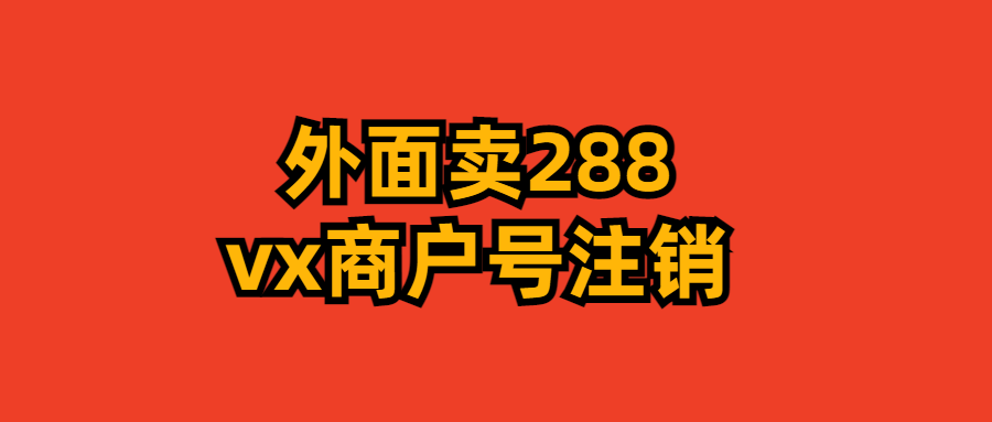 面卖288的微信商户号注销教程|鲸宜居资源网