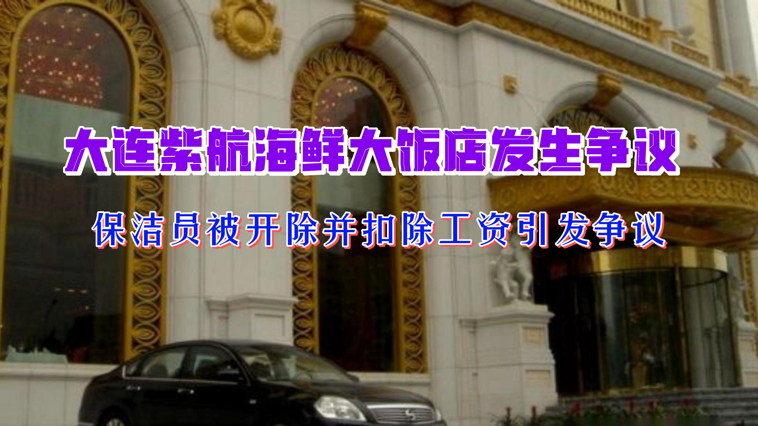 大连紫航海鲜大饭店发生争议,保洁员被开除并扣除工资引发争议