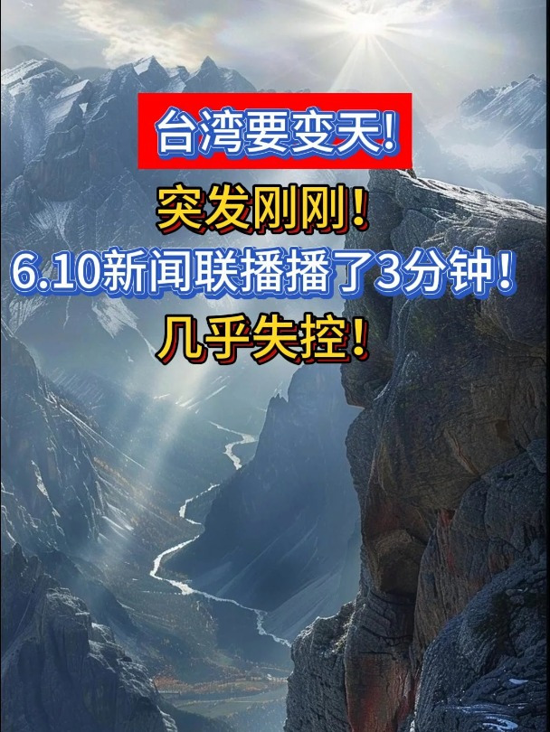 台湾要变天!突发刚刚!6.10新闻联播都播了3分钟!几乎失控!888