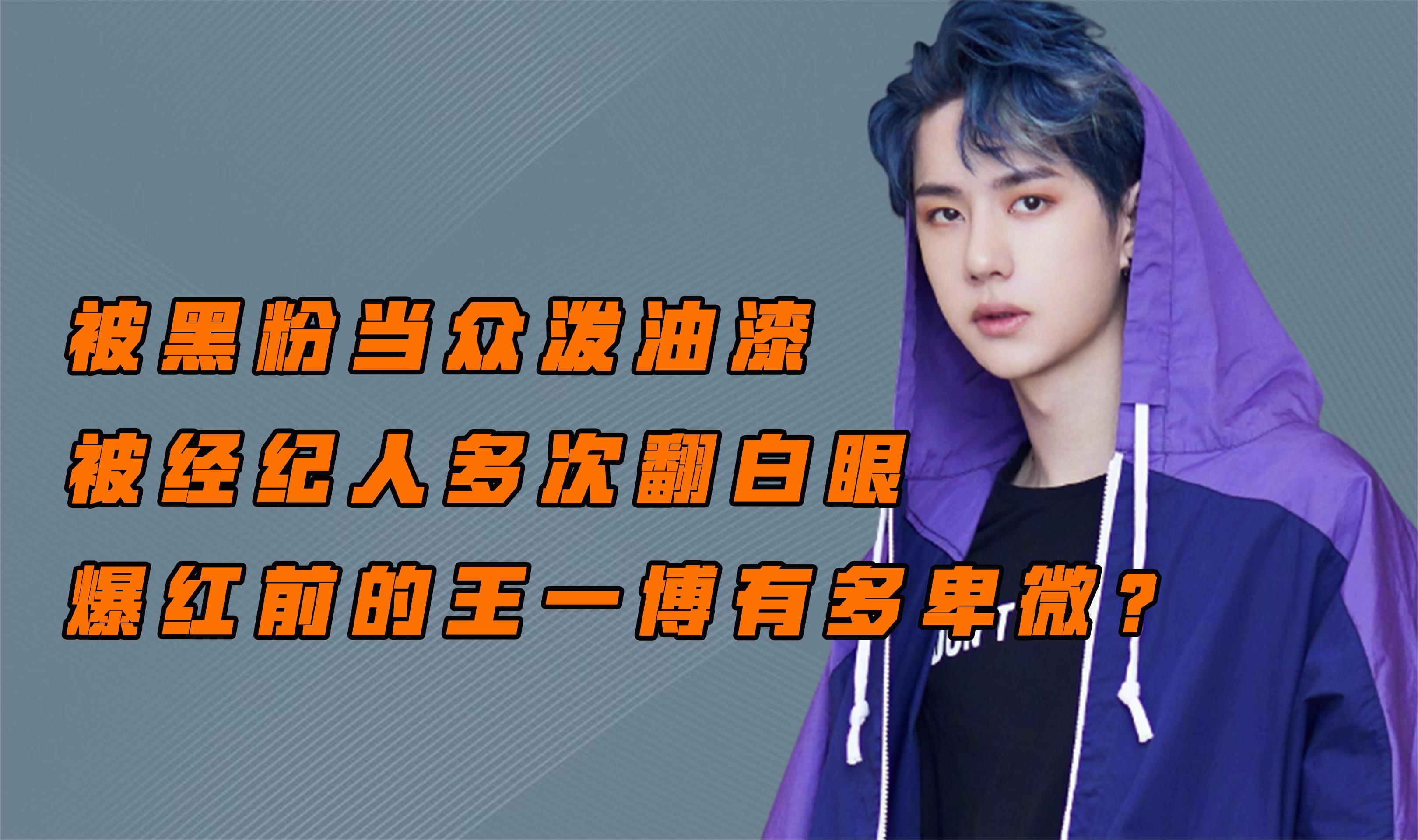 被黑粉当众泼油漆,被经纪人多次翻白眼,爆红前的王一博有多卑微