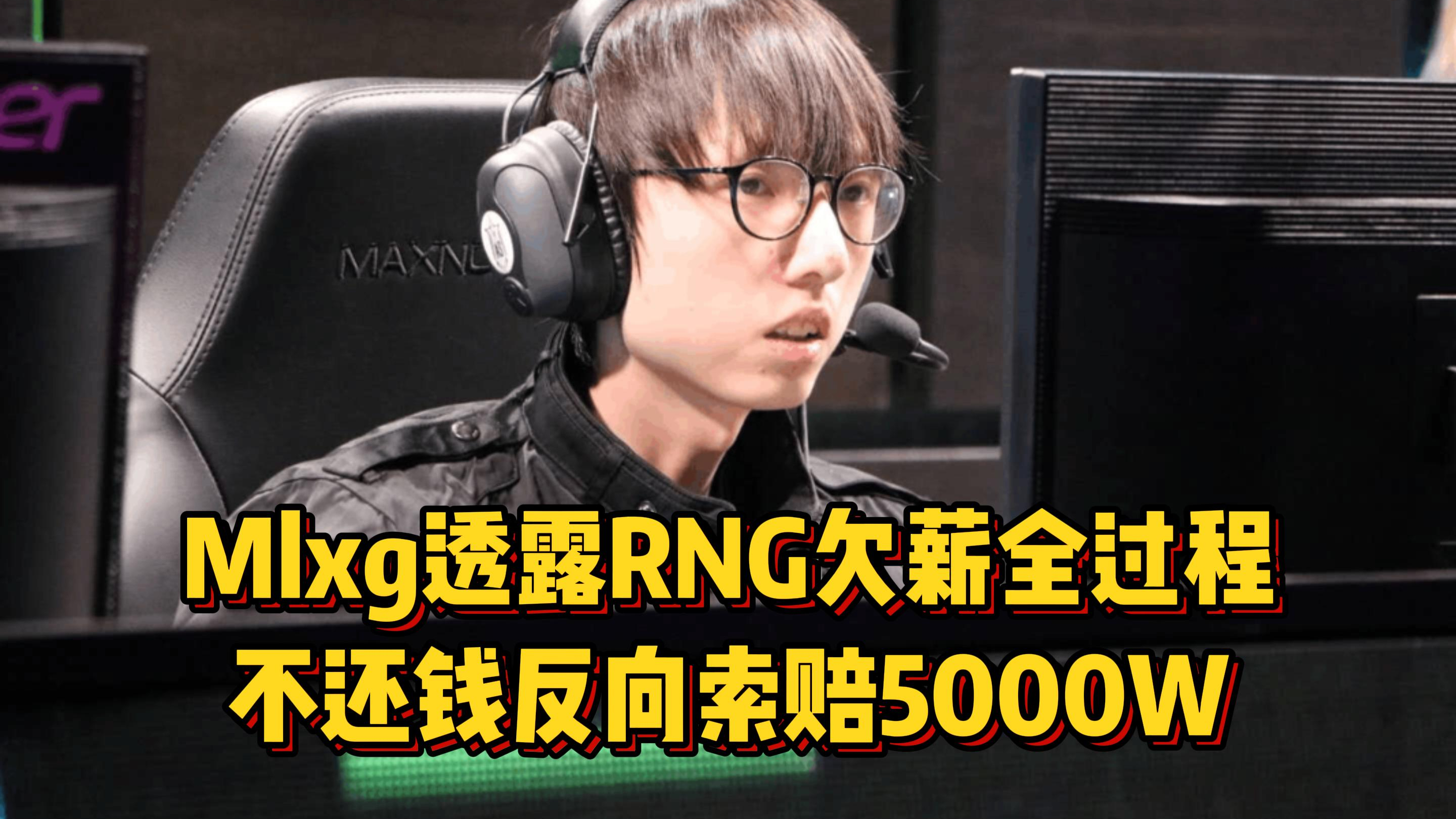 Mlxg自曝RNG欠300W不给,还反向索赔5000W,透露与RNG纠纷全过程