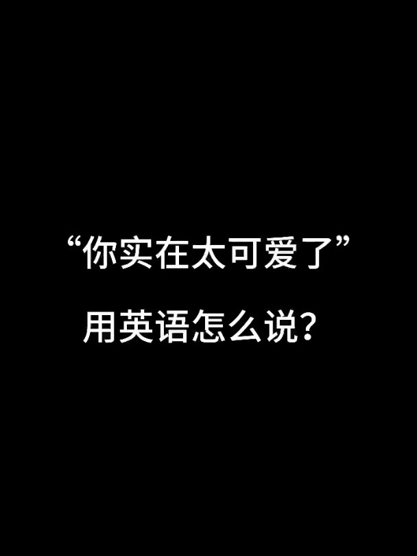 "你实在太可爱了"用英文怎么说?