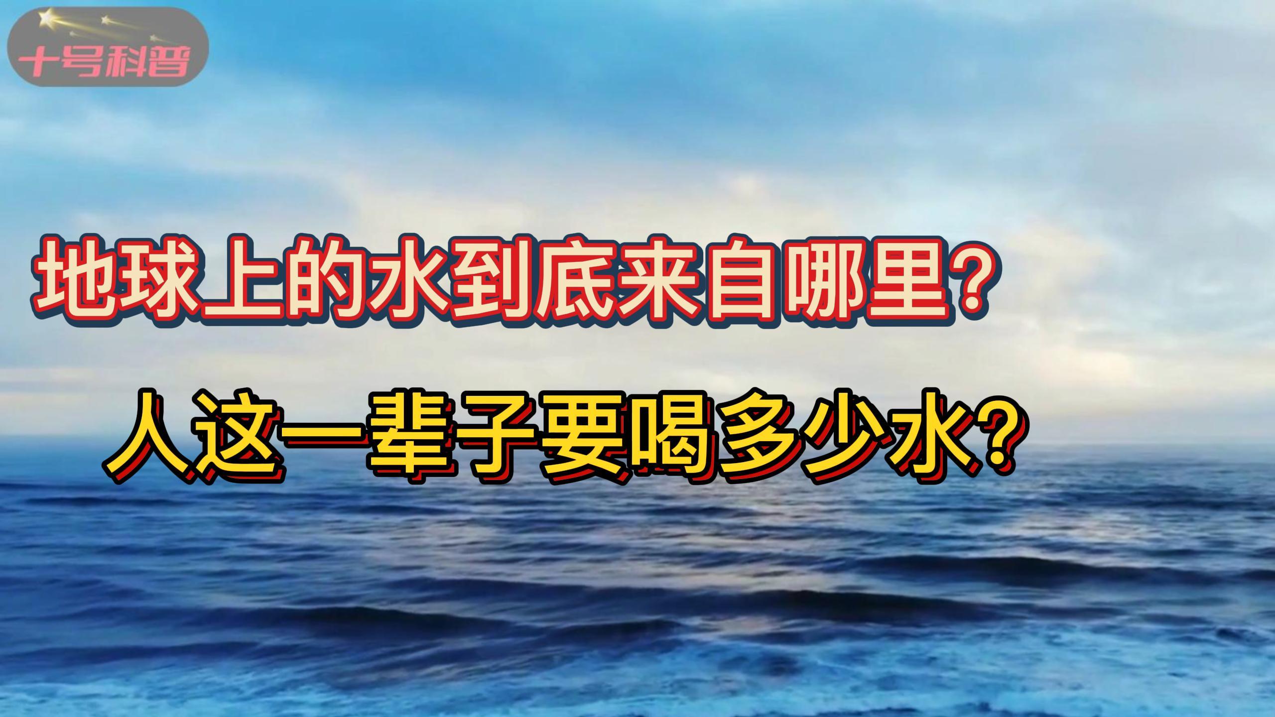 [图]生命之源,地球上的水来自哪里,人这一辈子需要喝多少水?