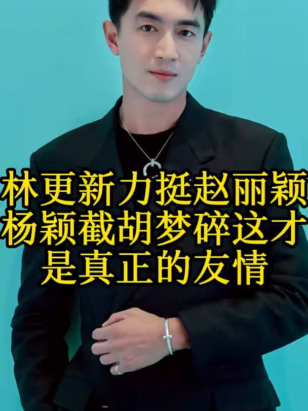 林更新力挺赵丽颖杨颖截胡梦碎这才是真正的友情