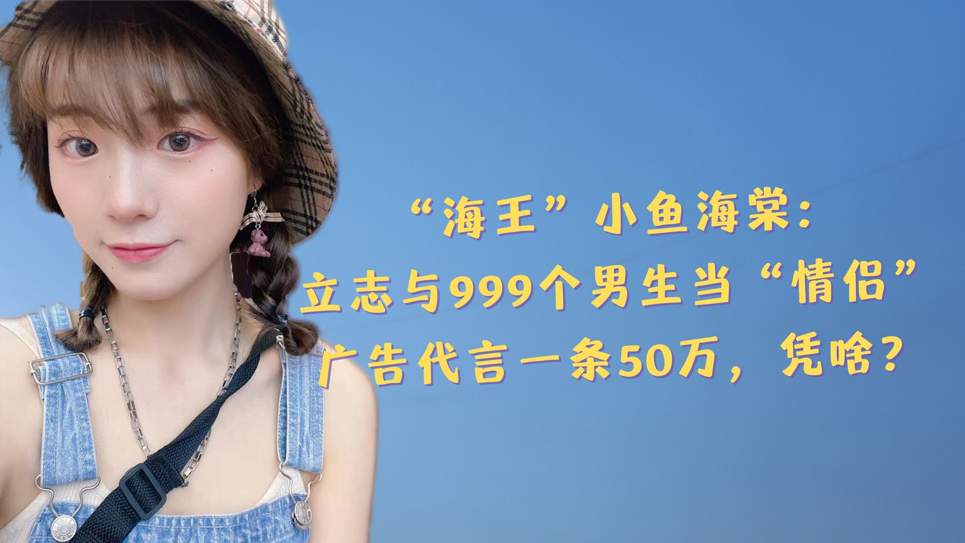 小鱼海棠:立志与999个男生当“情侣”,广告代言一条50万,凭啥