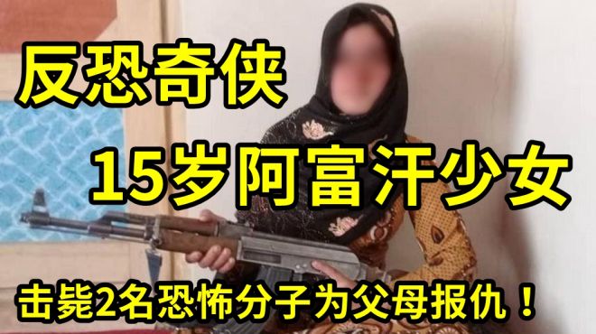 [图]反恐奇侠！阿富汗15岁少女抢AK-47击毙2名恐怖分子，为父母报仇