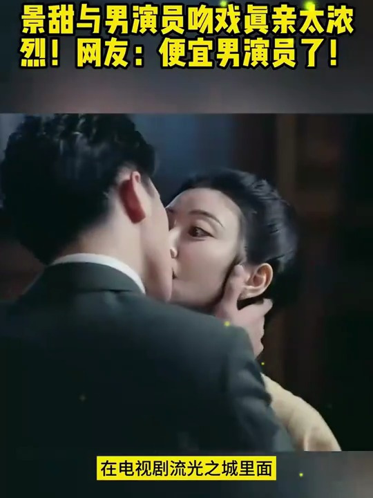 景甜与男演员吻戏真亲太浓烈!网友:便宜男演员了!