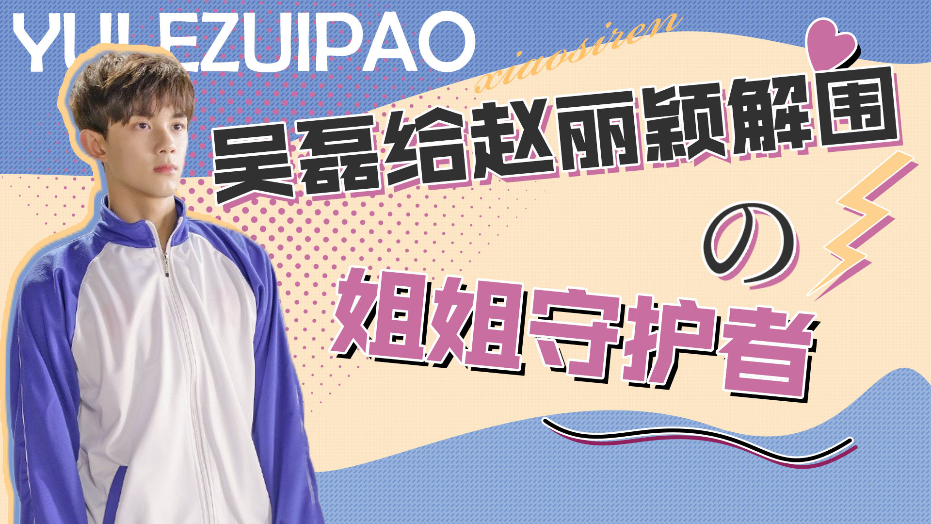 姐姐守护者:吴磊把离婚后赵丽颖当团宠,高情商回复迪丽热巴年龄