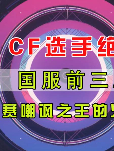 cf选手绝迹,国服前三ak,比赛嘲讽之王的火线之路(2)-度小视
