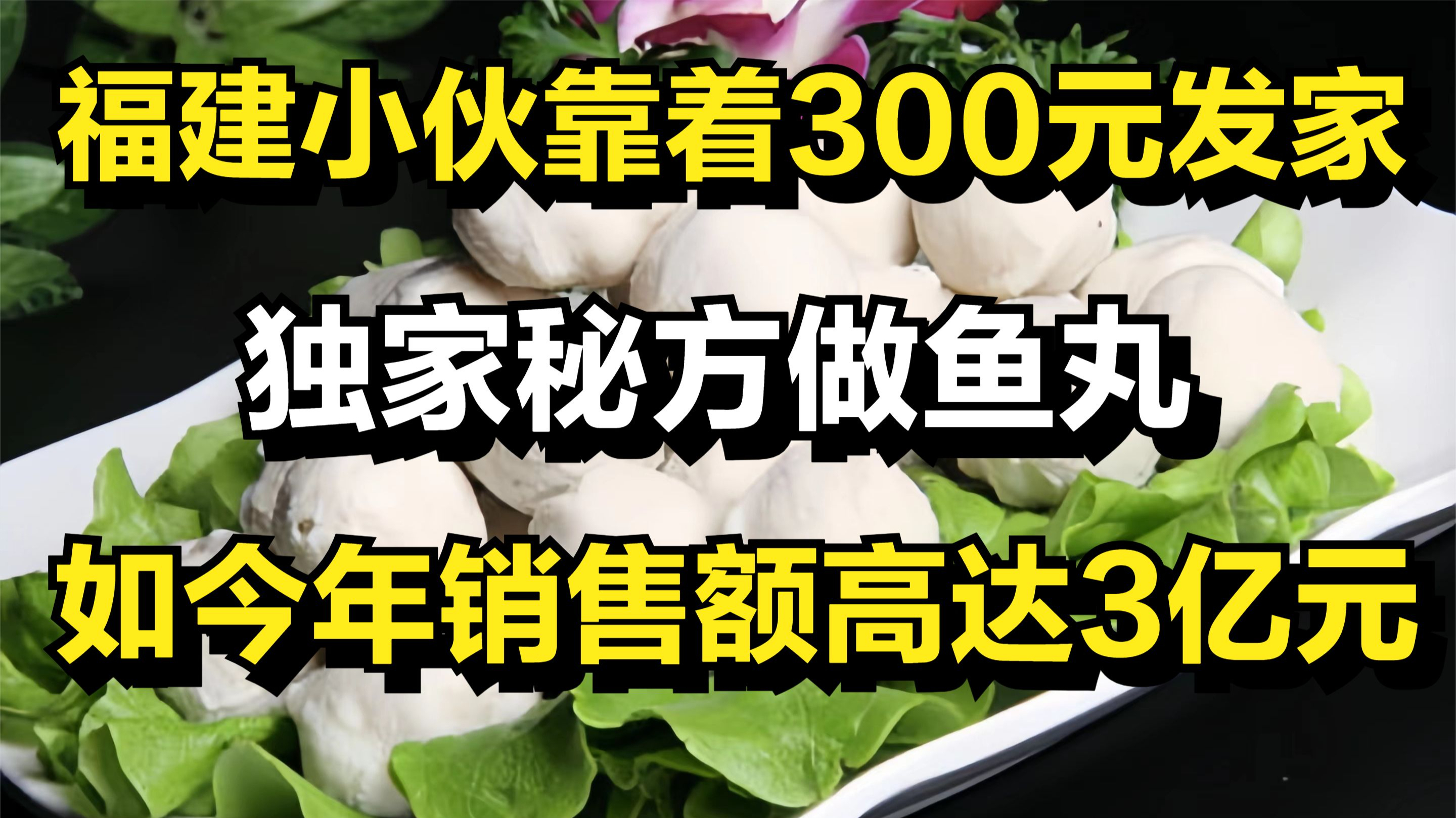 福建小伙靠着300元发家,独家秘方做鱼丸,如今年销售额高达3亿元
