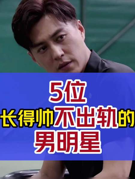 盘点5位长得帅不出轨的男明星你最喜欢哪位