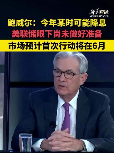 鲍威尔:今年某时可能降息 美联储眼下尚未做好准备 市场预计首次行动