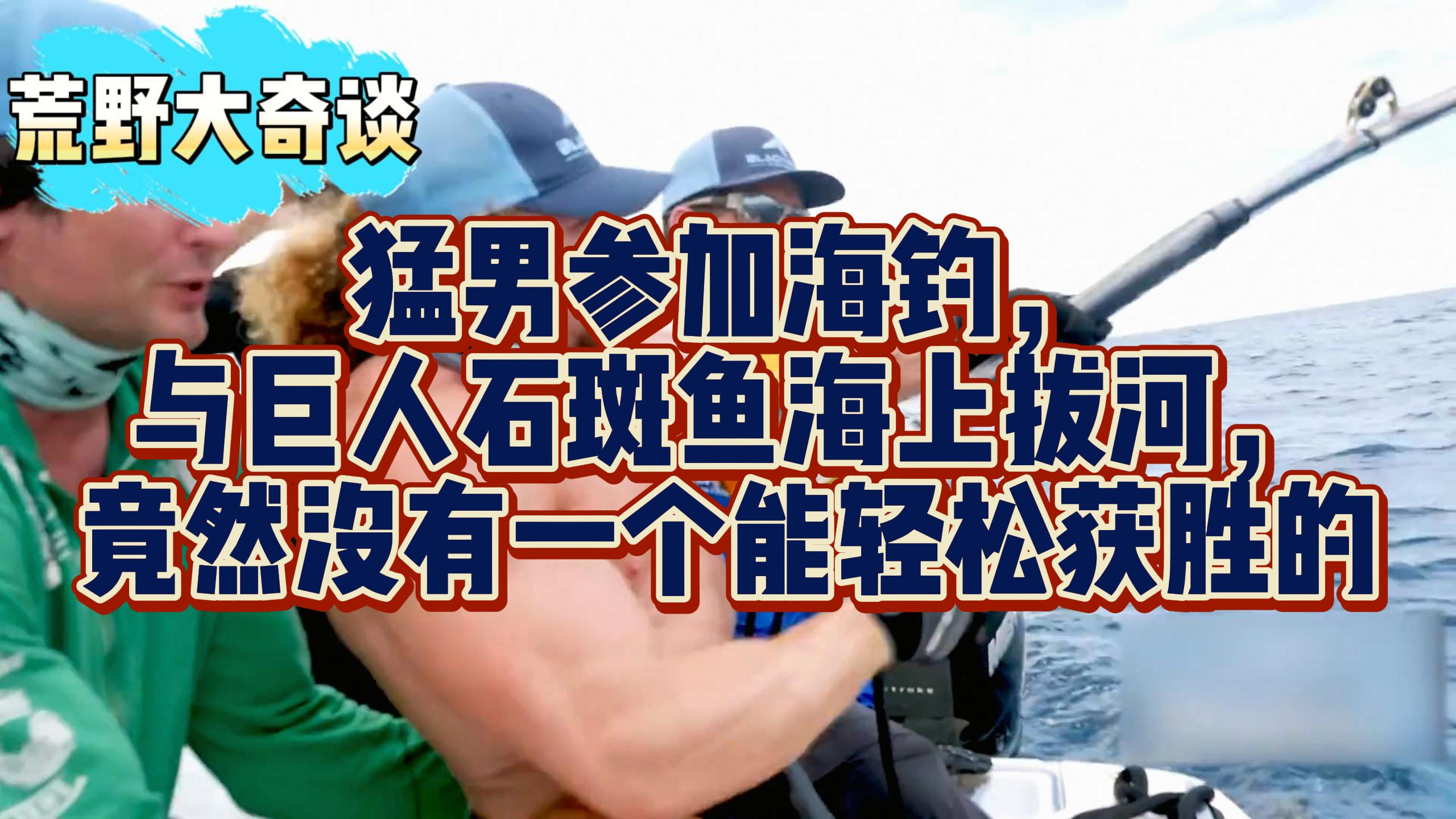 第6集:猛男参加海钓,与巨人石斑鱼海上拔河