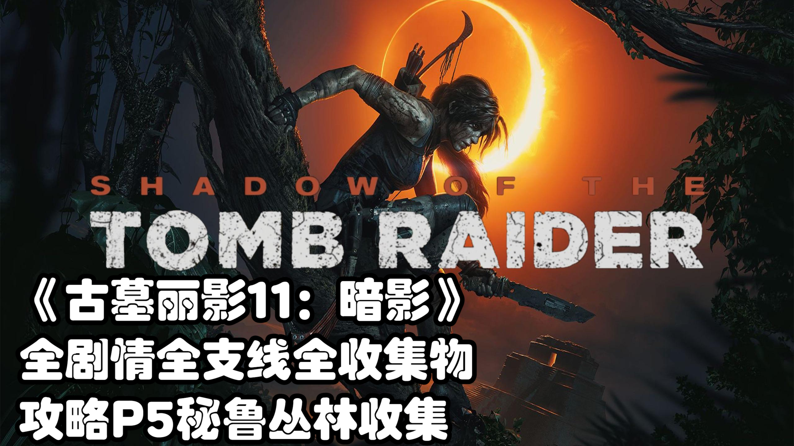 《古墓丽影11:暗影》全剧情全支线全收集物攻略P5秘鲁丛林收集