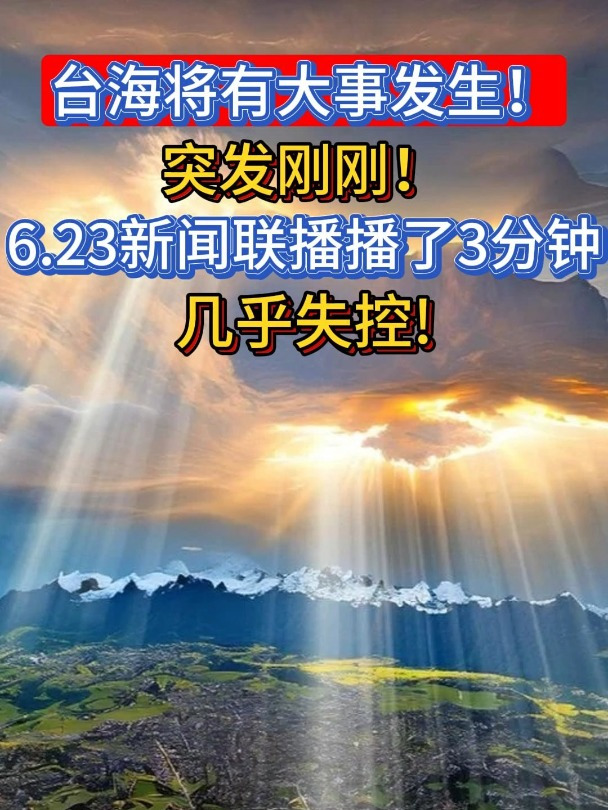台海将有大事发生突发刚刚623新闻联播播了3分钟差点失控1