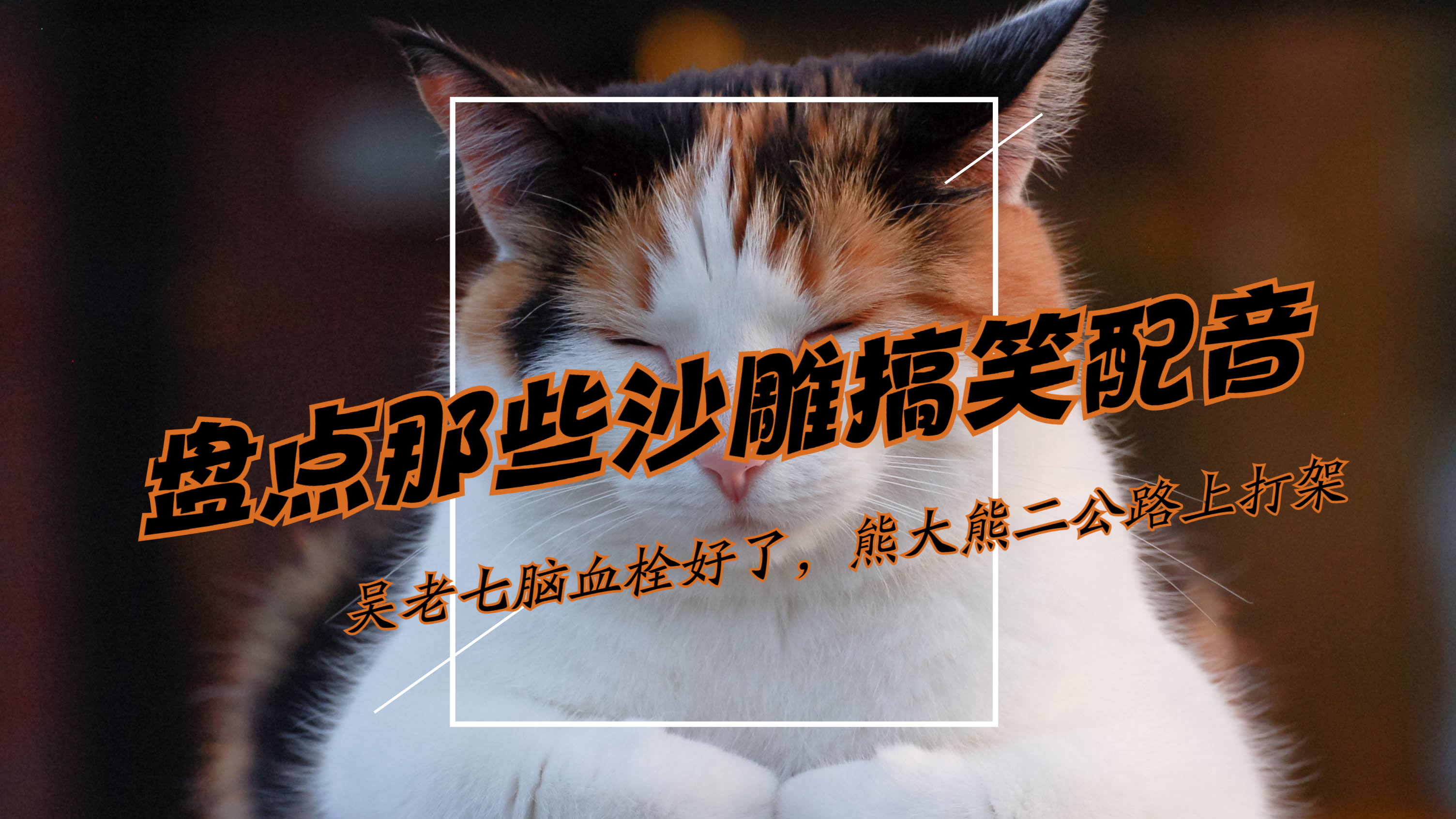 盘点那些沙雕搞笑配音,吴老七脑血栓好了,熊大熊二公路上打架