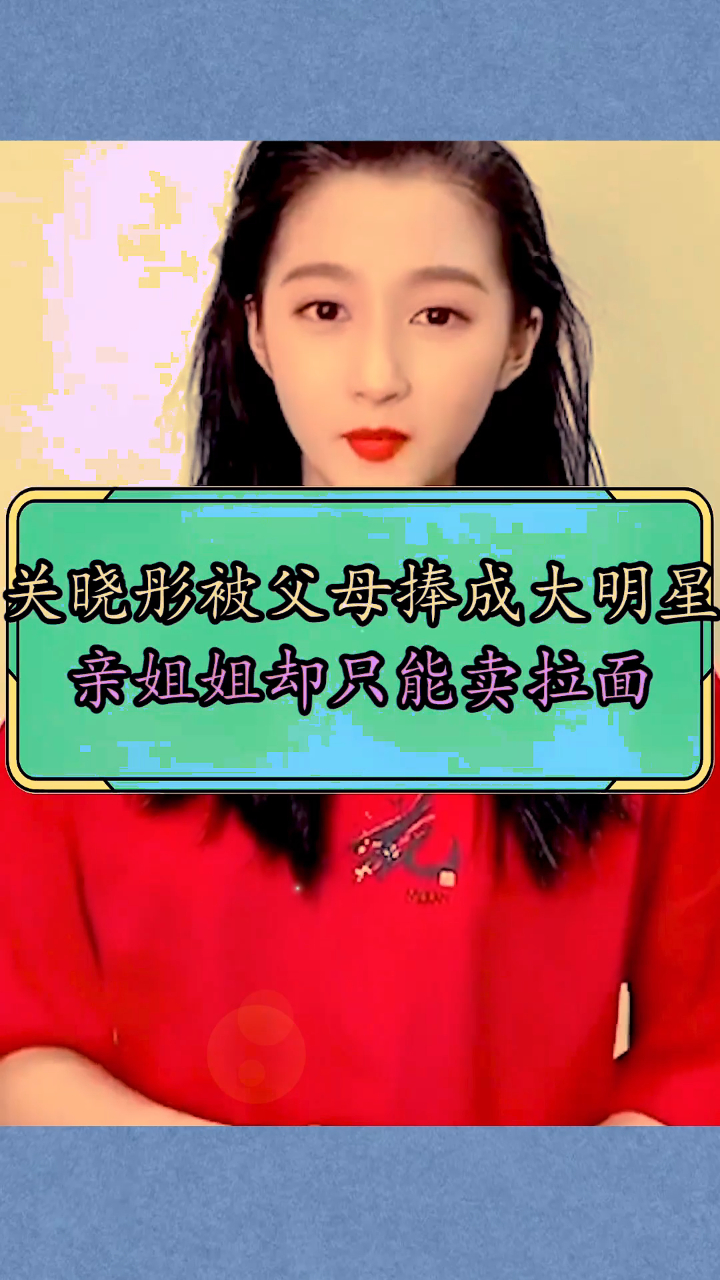 关晓彤被父母捧成大明星亲姐姐却只能卖拉面差距也太大了吧