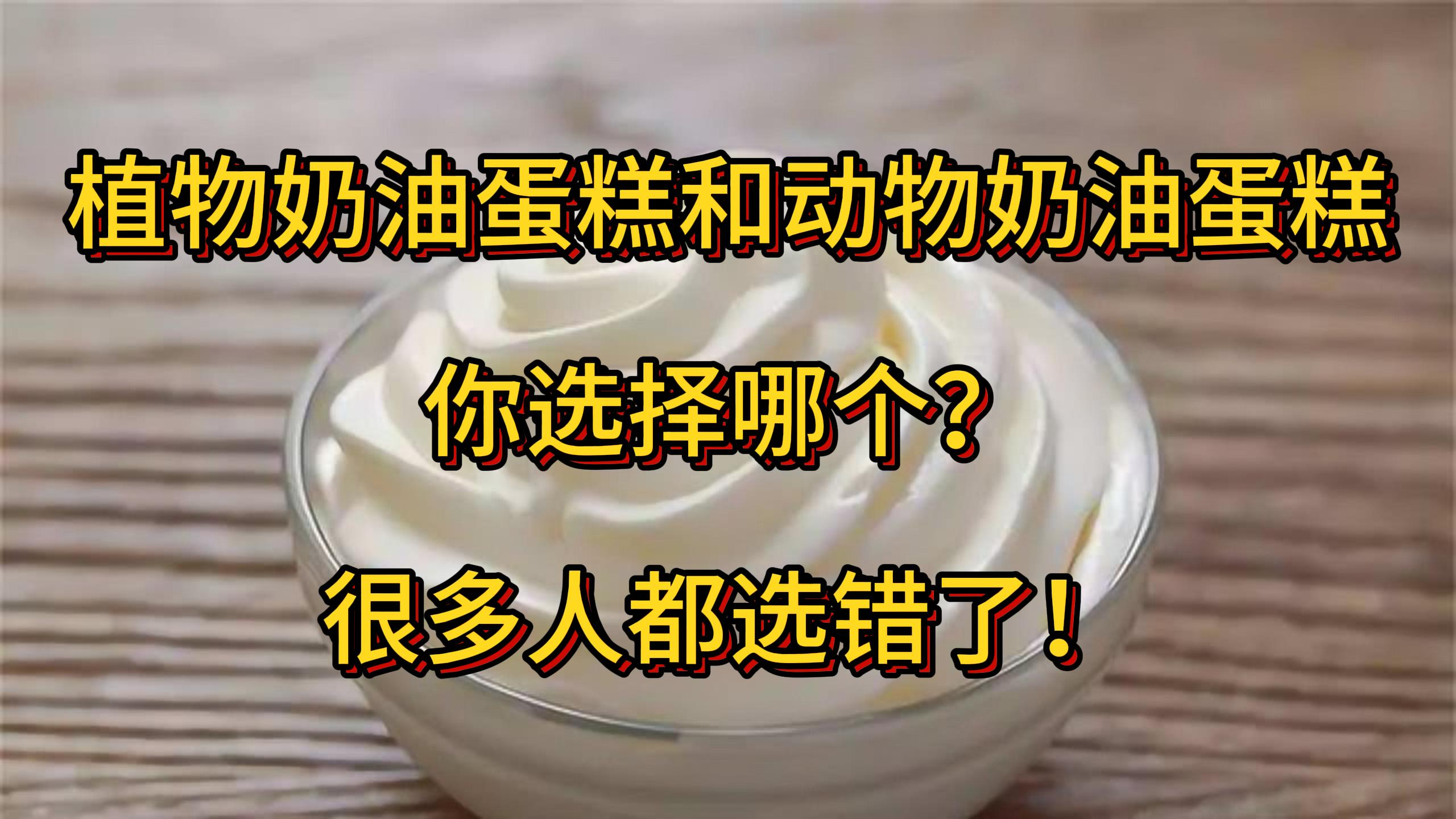 植物奶油蛋糕和动物奶油蛋糕你选择哪个?很多人不知道其中的猫腻
