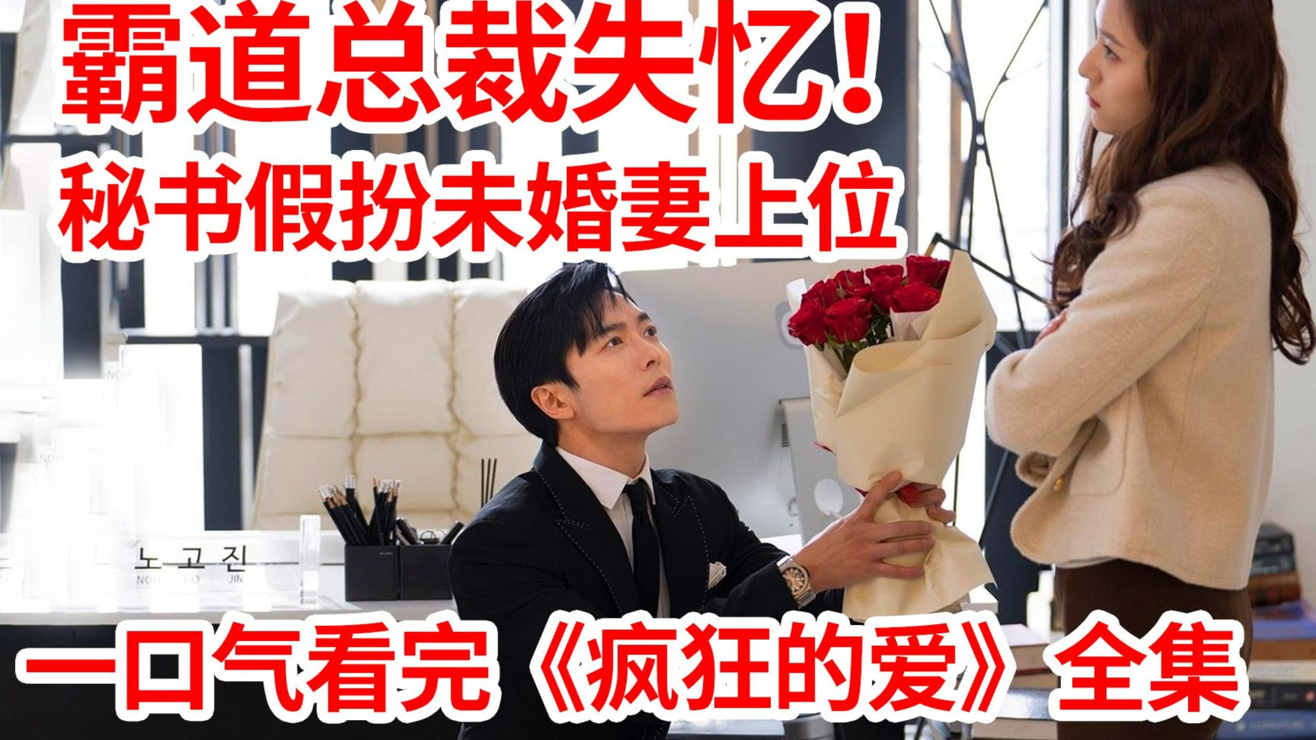 霸道总裁失忆!女秘书谎称未婚妻上位!一口气看完《疯狂的爱》