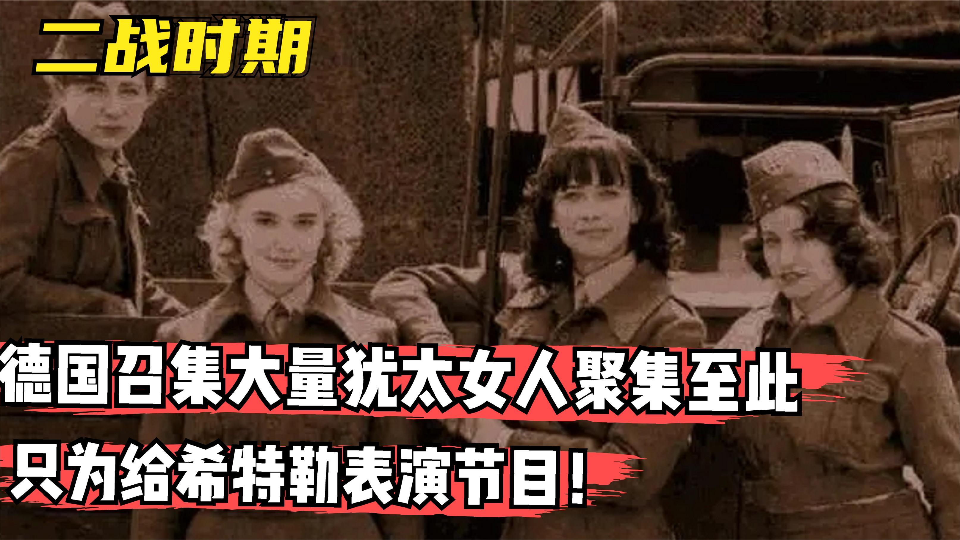 二战时期,德国召集大量犹太女人聚集至此,只为给希特勒表演节目