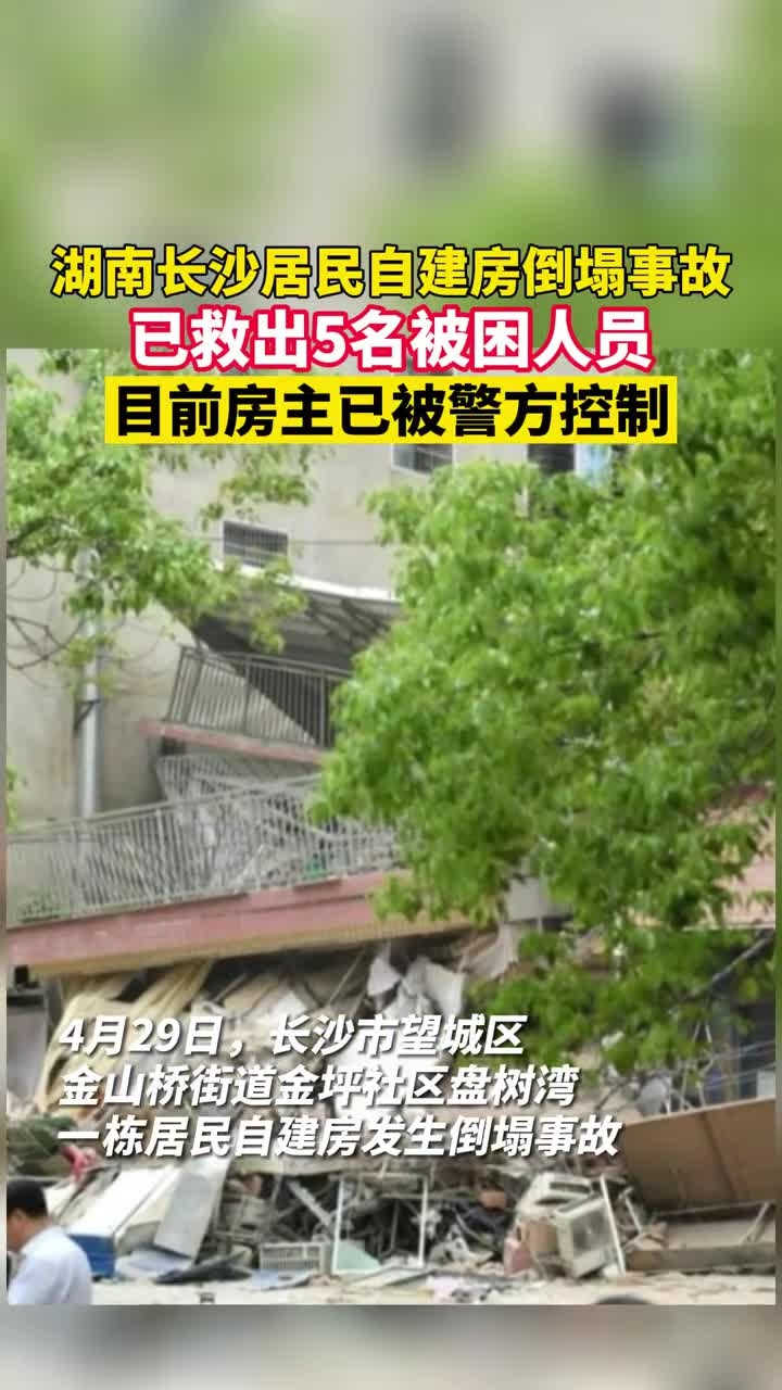 湖南长沙居民自建房倒塌事故已救出5名被困人员目前房主已被警方控制