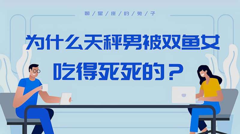 为什么天秤男被双鱼女吃得死死的,天生一对,想拆散都难,星座运势,星座,好看视频