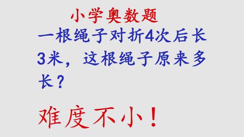 小学奥数:一根绳子对折4次后长3米,这根绳子原来多长?