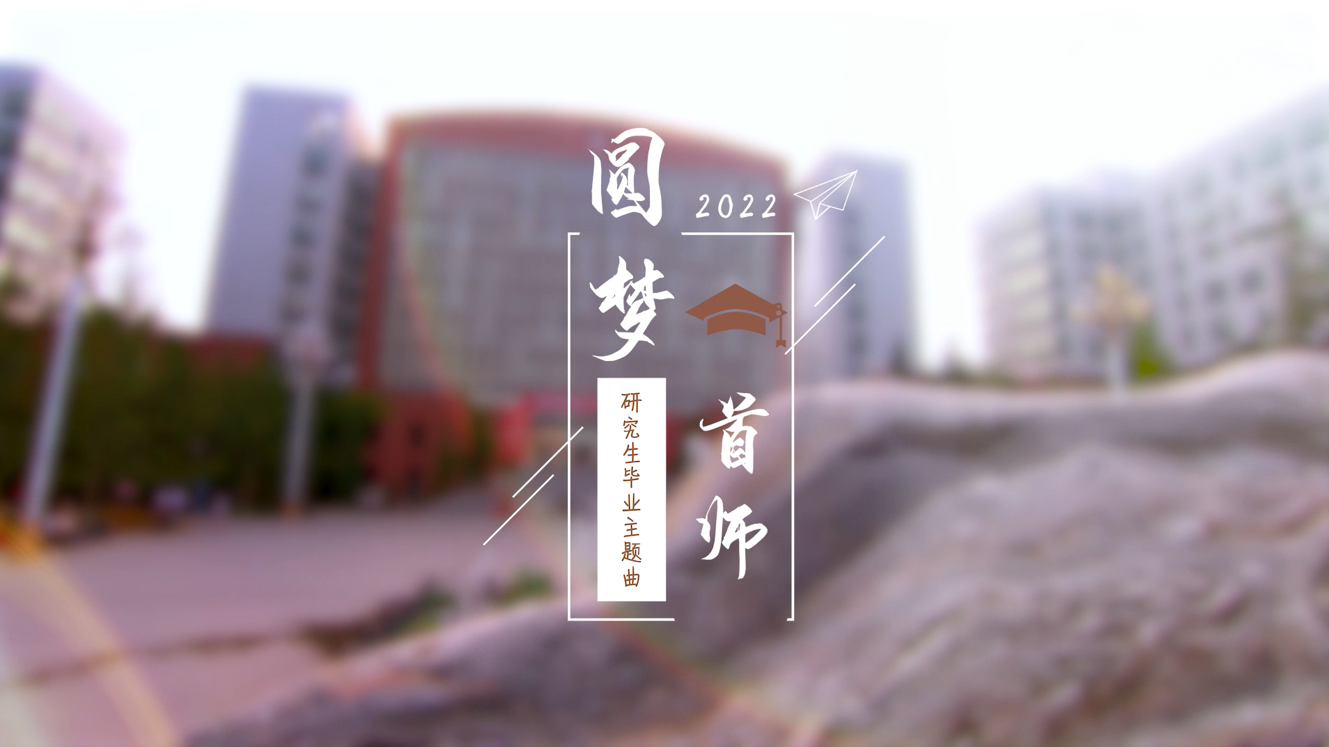 [图]圆梦首师|首都师范大学2022年研究生毕业主题曲MV