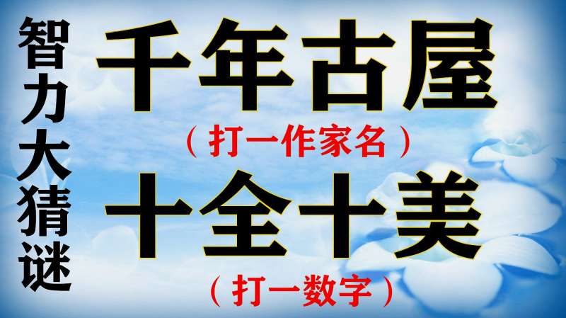 智力大挑战“千年古屋”打一作家名!“十全十美”打一数字!