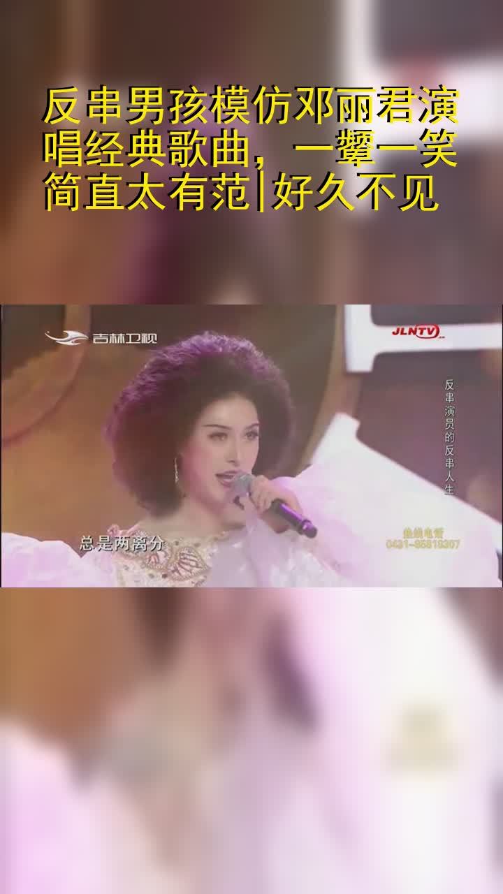 反串男孩模仿邓丽君演唱经典歌曲,一颦一笑简直太有范|好久不见