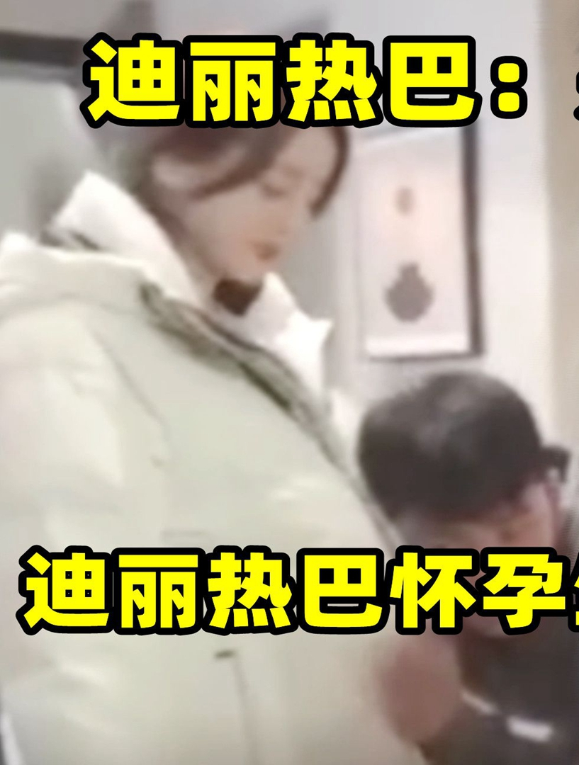 迪丽热巴怀孕生父关系牵扯杨幂?7个月不敢拍戏被曝将3-度小视