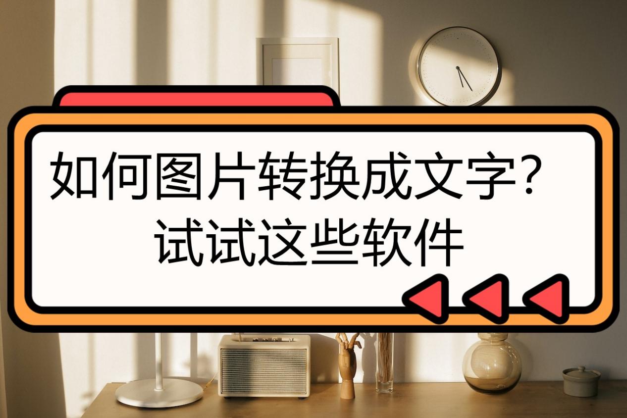 如何图片转换成文字?试试这些软件