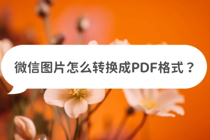 微信图片怎么转换成pdf格式?分享三种转换小技巧