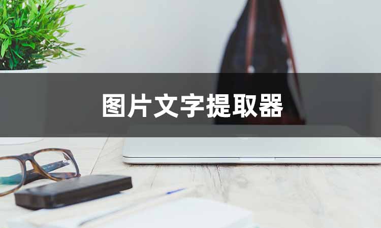 图片文字提取器哪个好用?分享快速识别文字工具