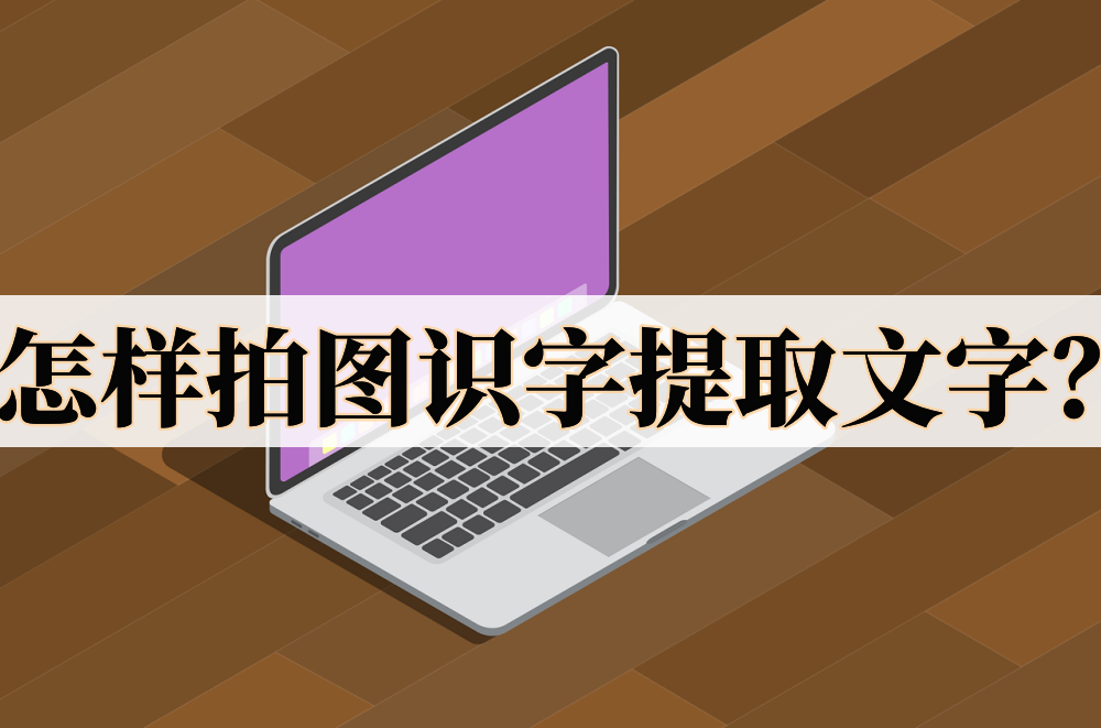 怎樣拍圖識字提取文字?教你提取文字的方法