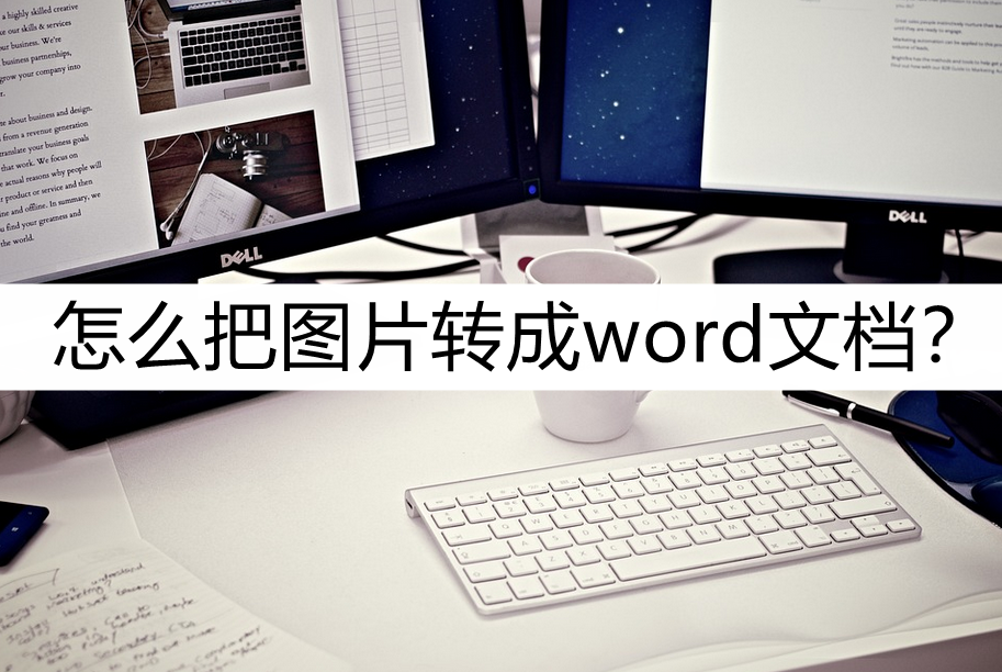 怎么把图片转成word文档?好用的转换方法介绍